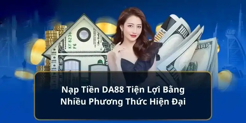 Nạp tiền DA88 bước đầu để trở thành đại gia tại nhà cái